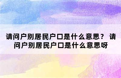 请问户别居民户口是什么意思？ 请问户别居民户口是什么意思呀